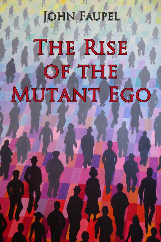 The Rise of the Mutant Ego by John Faupel